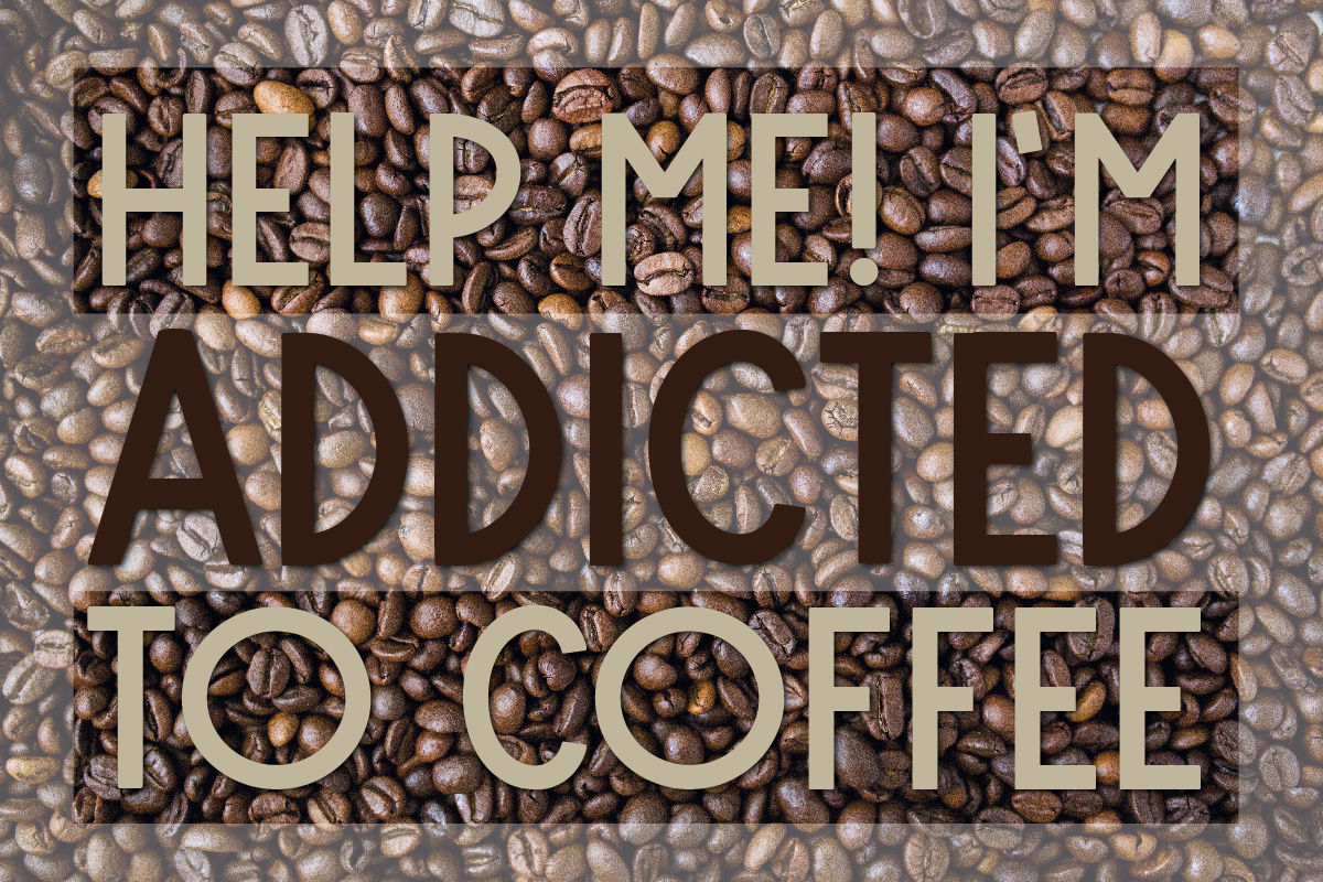 Help me! I'm addicted to coffee